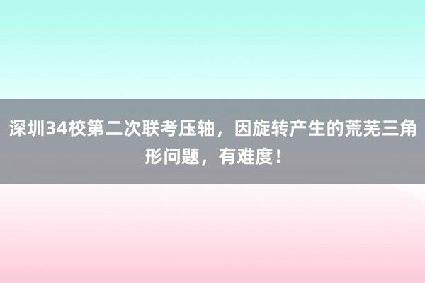 深圳34校第二次联考压轴，因旋转产生的荒芜三角形问题，有难度！
